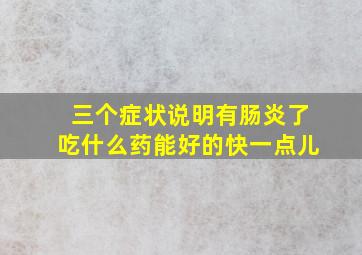 三个症状说明有肠炎了吃什么药能好的快一点儿