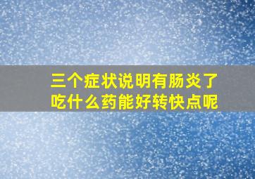 三个症状说明有肠炎了吃什么药能好转快点呢