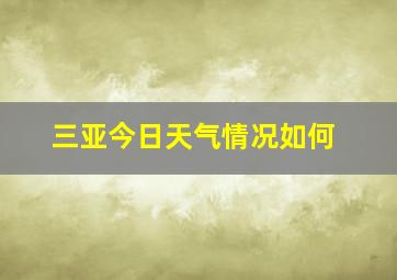 三亚今日天气情况如何