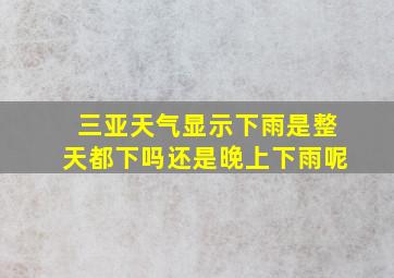 三亚天气显示下雨是整天都下吗还是晚上下雨呢