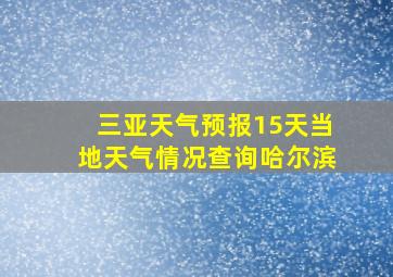 三亚天气预报15天当地天气情况查询哈尔滨