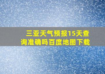 三亚天气预报15天查询准确吗百度地图下载