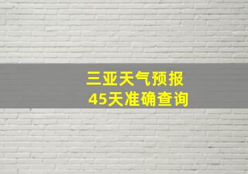 三亚天气预报45天准确查询