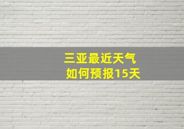 三亚最近天气如何预报15天