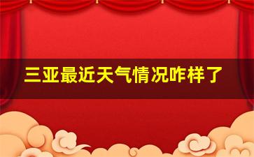 三亚最近天气情况咋样了