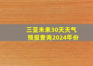 三亚未来30天天气预报查询2024年份