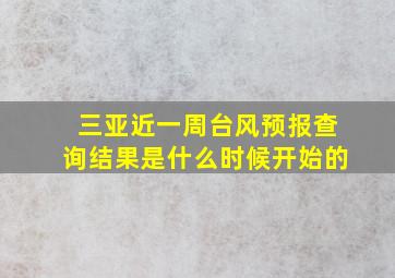 三亚近一周台风预报查询结果是什么时候开始的