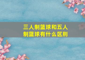 三人制篮球和五人制篮球有什么区别