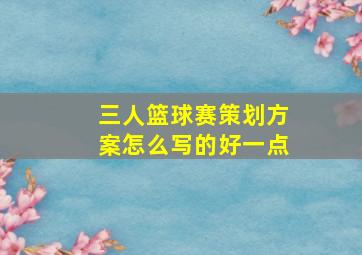 三人篮球赛策划方案怎么写的好一点