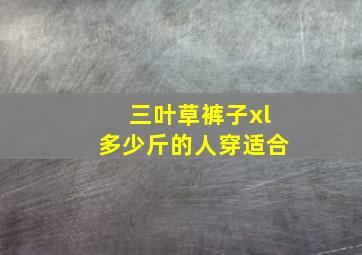 三叶草裤子xl多少斤的人穿适合