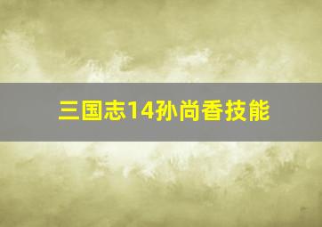 三国志14孙尚香技能