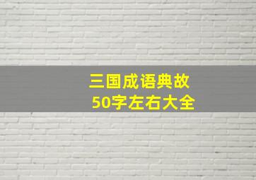 三国成语典故50字左右大全