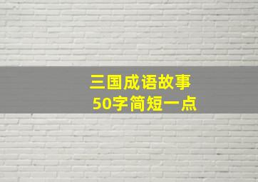 三国成语故事50字简短一点