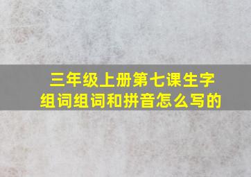 三年级上册第七课生字组词组词和拼音怎么写的