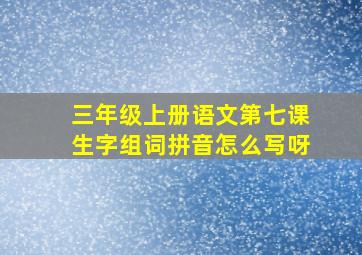 三年级上册语文第七课生字组词拼音怎么写呀