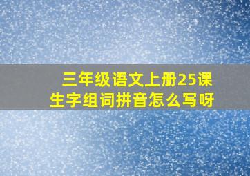 三年级语文上册25课生字组词拼音怎么写呀