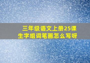 三年级语文上册25课生字组词笔画怎么写呀