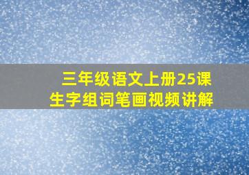 三年级语文上册25课生字组词笔画视频讲解