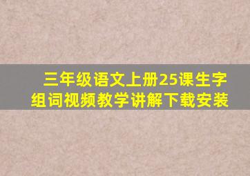 三年级语文上册25课生字组词视频教学讲解下载安装