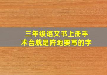 三年级语文书上册手术台就是阵地要写的字