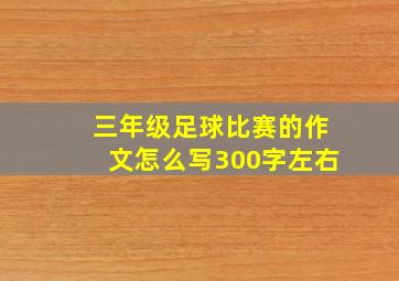 三年级足球比赛的作文怎么写300字左右