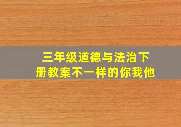 三年级道德与法治下册教案不一样的你我他