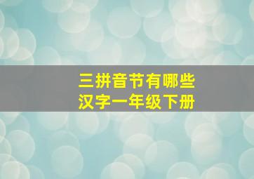 三拼音节有哪些汉字一年级下册