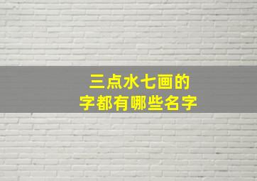 三点水七画的字都有哪些名字