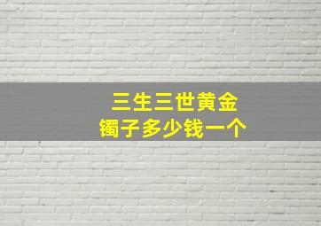 三生三世黄金镯子多少钱一个