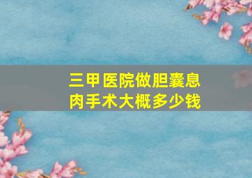 三甲医院做胆囊息肉手术大概多少钱