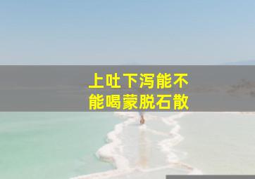 上吐下泻能不能喝蒙脱石散