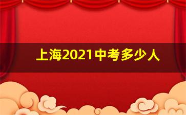 上海2021中考多少人