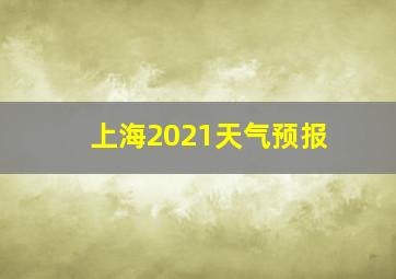 上海2021天气预报