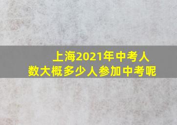 上海2021年中考人数大概多少人参加中考呢