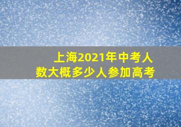 上海2021年中考人数大概多少人参加高考