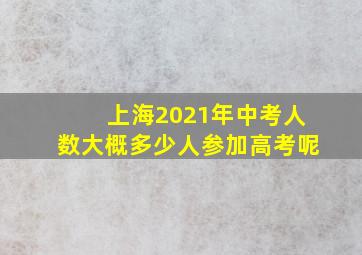 上海2021年中考人数大概多少人参加高考呢