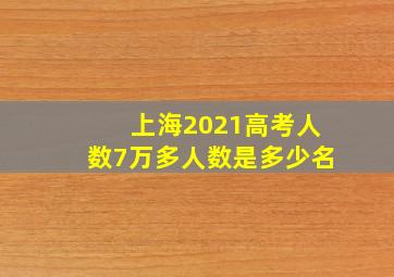 上海2021高考人数7万多人数是多少名