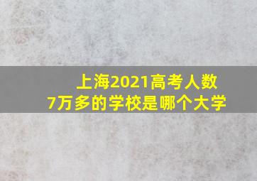 上海2021高考人数7万多的学校是哪个大学