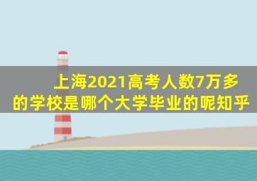 上海2021高考人数7万多的学校是哪个大学毕业的呢知乎