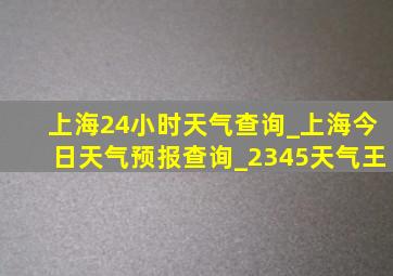 上海24小时天气查询_上海今日天气预报查询_2345天气王