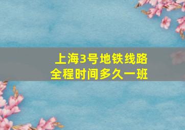 上海3号地铁线路全程时间多久一班