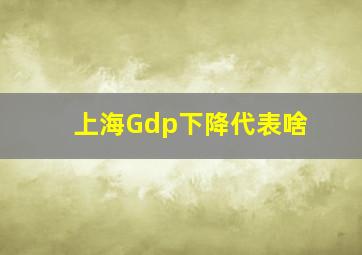 上海Gdp下降代表啥