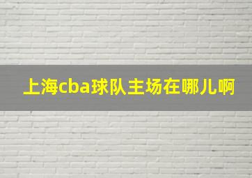 上海cba球队主场在哪儿啊