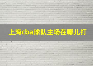 上海cba球队主场在哪儿打