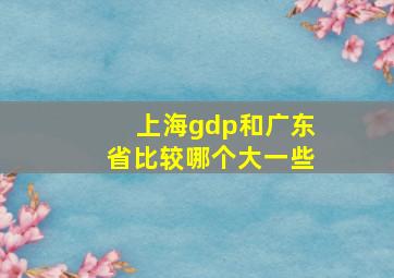 上海gdp和广东省比较哪个大一些