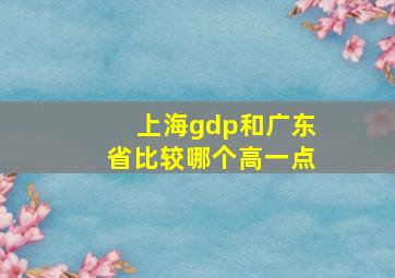 上海gdp和广东省比较哪个高一点