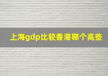 上海gdp比较香港哪个高些