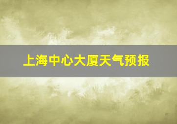 上海中心大厦天气预报