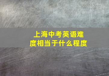 上海中考英语难度相当于什么程度