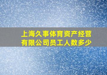 上海久事体育资产经营有限公司员工人数多少